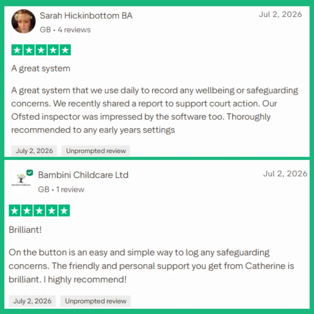 JULY 202 - PRESCHOOL OWNER/MANAGER TRUST PILOT 5 STAR REVIES A great system that we use daily to record any wellbeing or safeguarding concerns. We recently shared a report to support court action. Our Ofsted inspector was impressed by the software too. Thoroughly recommended to any early years settings. JULY 2026 5 STAR TRUST PILOT REVIEW - MANAGER - Brilliant! On the button is an easy and simple way to log any safeguarding concerns. The friendly and personal support you get from Catherine is brilliant. I highly recommend!