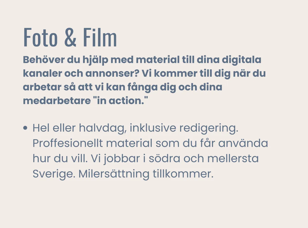 Foto & Film Behöver du hjälp med material till dina digitala kanaler och annonser? Vi kommer till dig när du arbetar så att vi kan fånga dig och dina medarbetare "in action." 