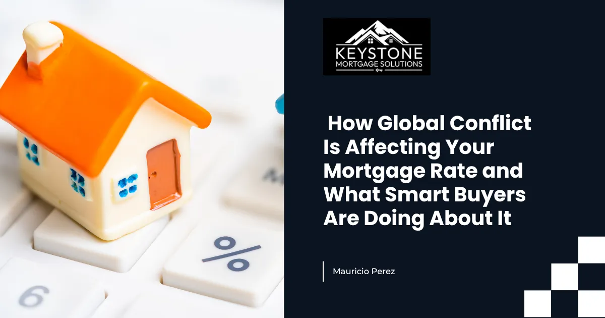How Global Conflict Is Affecting Your Mortgage Rate and What Smart Buyers Are Doing About It