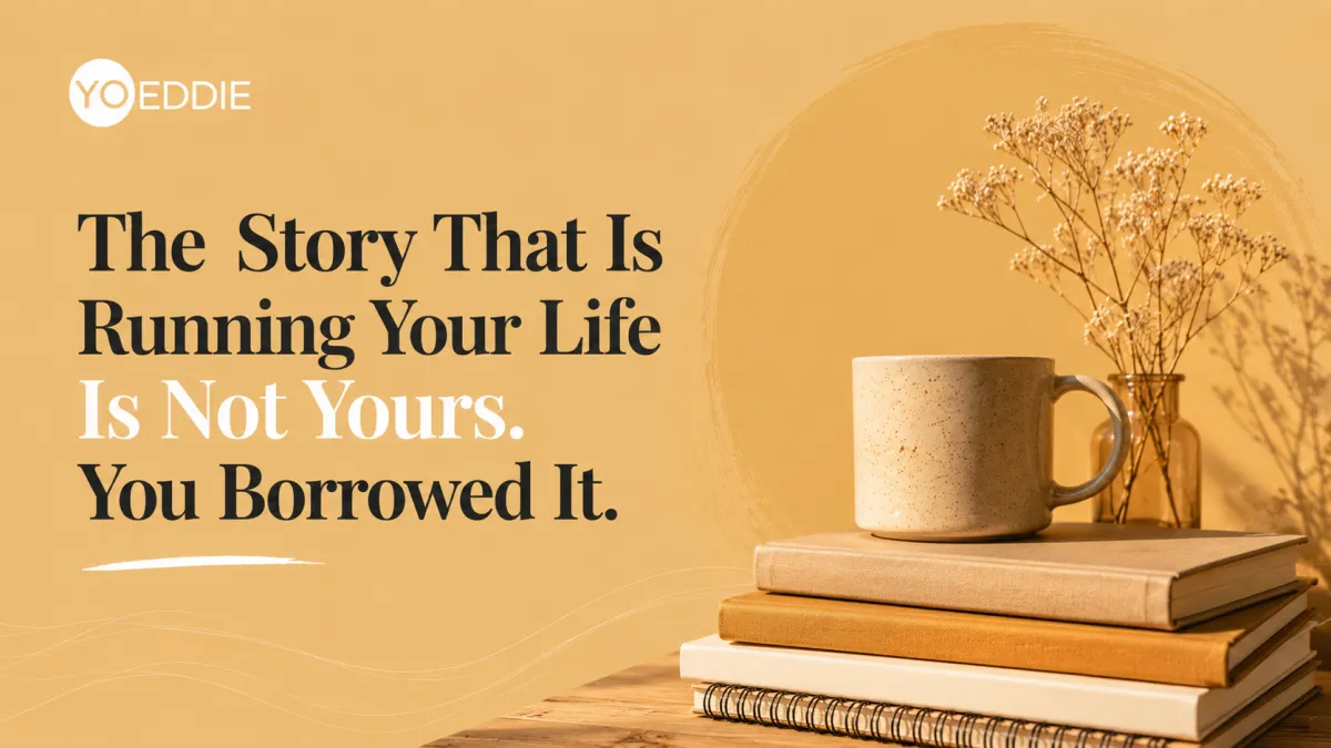 The Story That Is Running Your Life Is Not Yours. You Borrowed It.