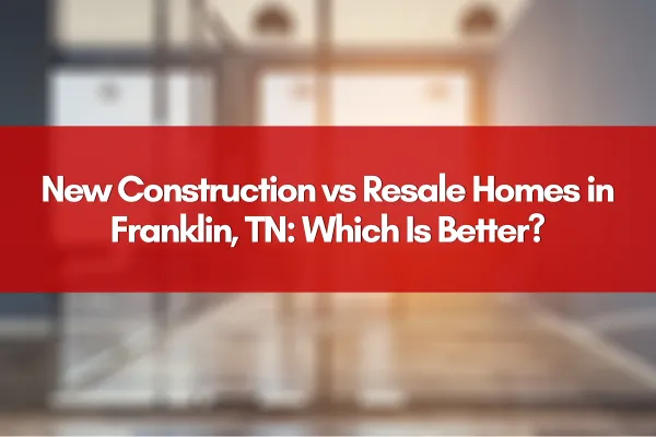 New Construction vs Resale Homes in Franklin, TN: Which Is Better?