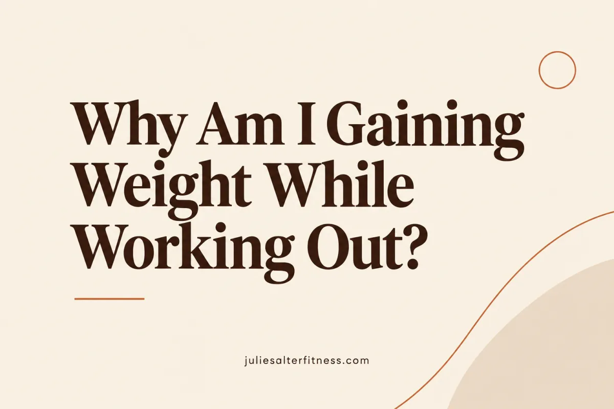 Image showing the text this one "Why Am I Gaining Weight While Working Out?" and also contain the juliesalterfitness.com