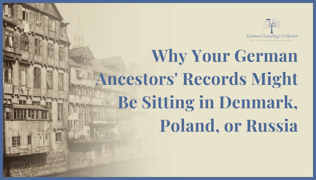 Why Your German Ancestors' Records Might Be Sitting in Denmark, Poland, or Russia