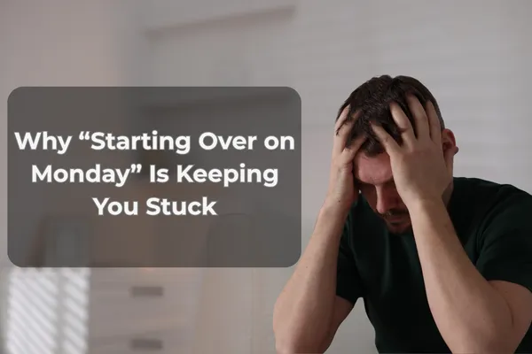 Why “Starting Over on Monday” Is Keeping You Stuck