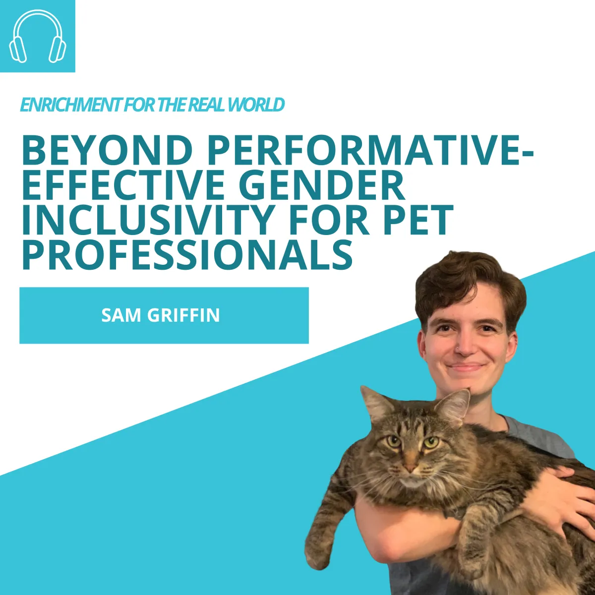 Podcast Cover of Enrichment for the Real World. Title Beyond Performative-effective gender inclusivity for pet professionals, with Sam holding their big tabby cat Charm. 