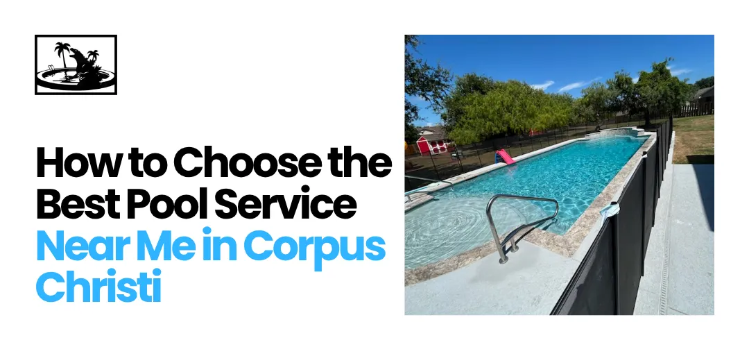 How to Choose the Best Pool Service Near Me in Corpus Christi TX