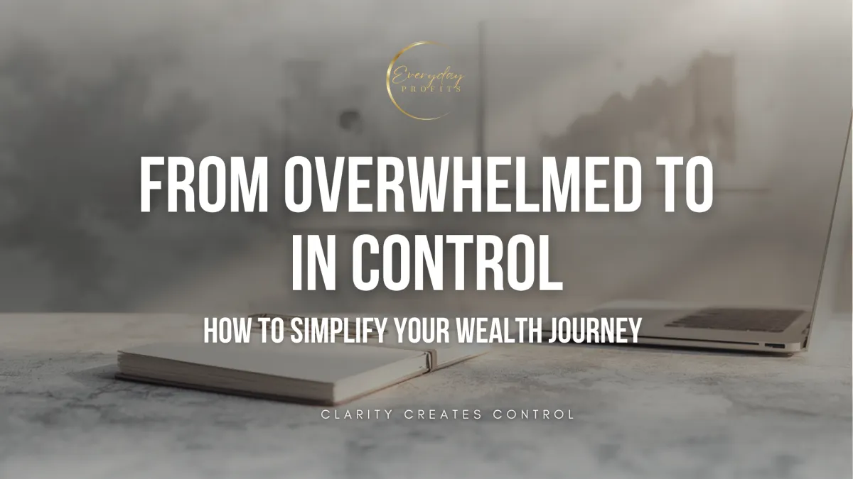 From Overwhelmed to In Control: How to Simplify Your Wealth Journey