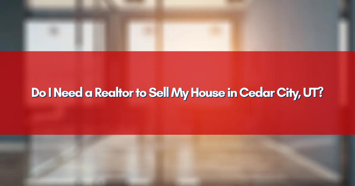 Do I Need a Realtor to Sell My House in Cedar City, UT?