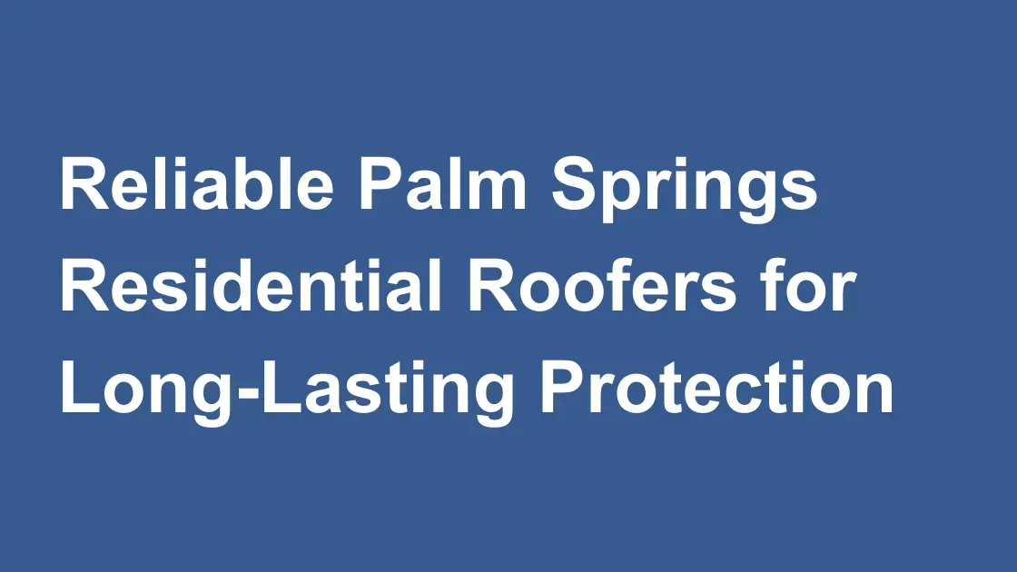 Reliable Palm Springs Residential Roofers for Long-Lasting Protection