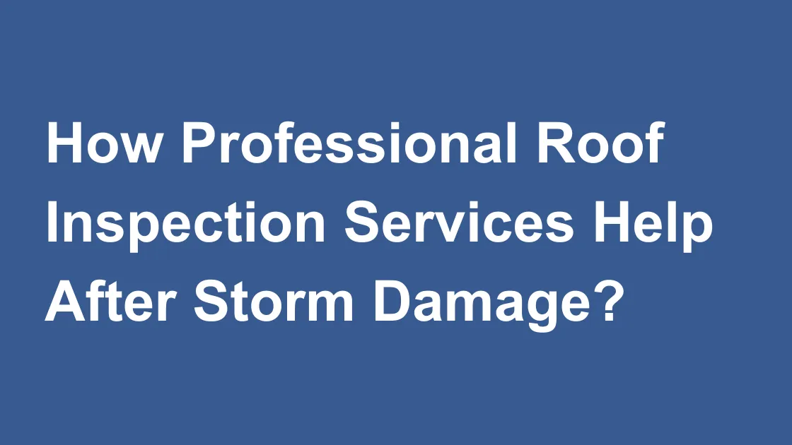How Professional Roof Inspection Services Help After Storm Damage?