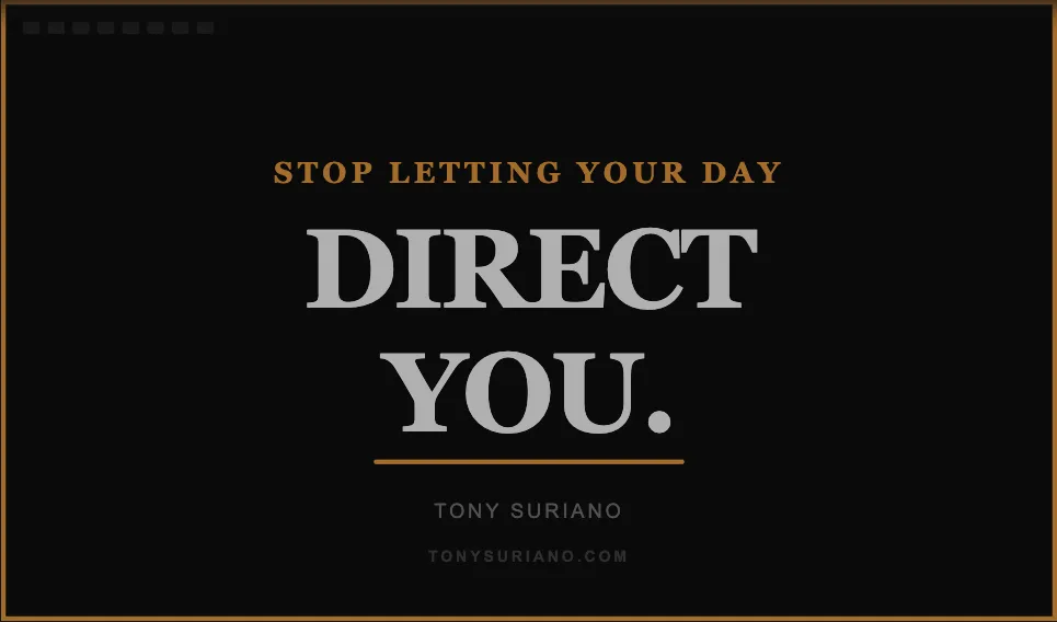 Stop Letting Your Day Direct You | Tony Suriano