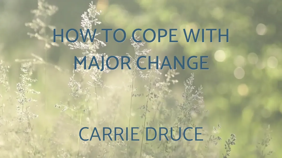 How to cope with major change by Carrie Druce 