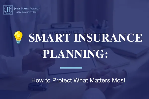 Smart Insurance Planning: How to Protect What Matters Most