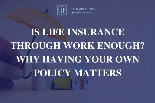 Is Life Insurance Through Work Enough? Why Having Your Own Policy Matters