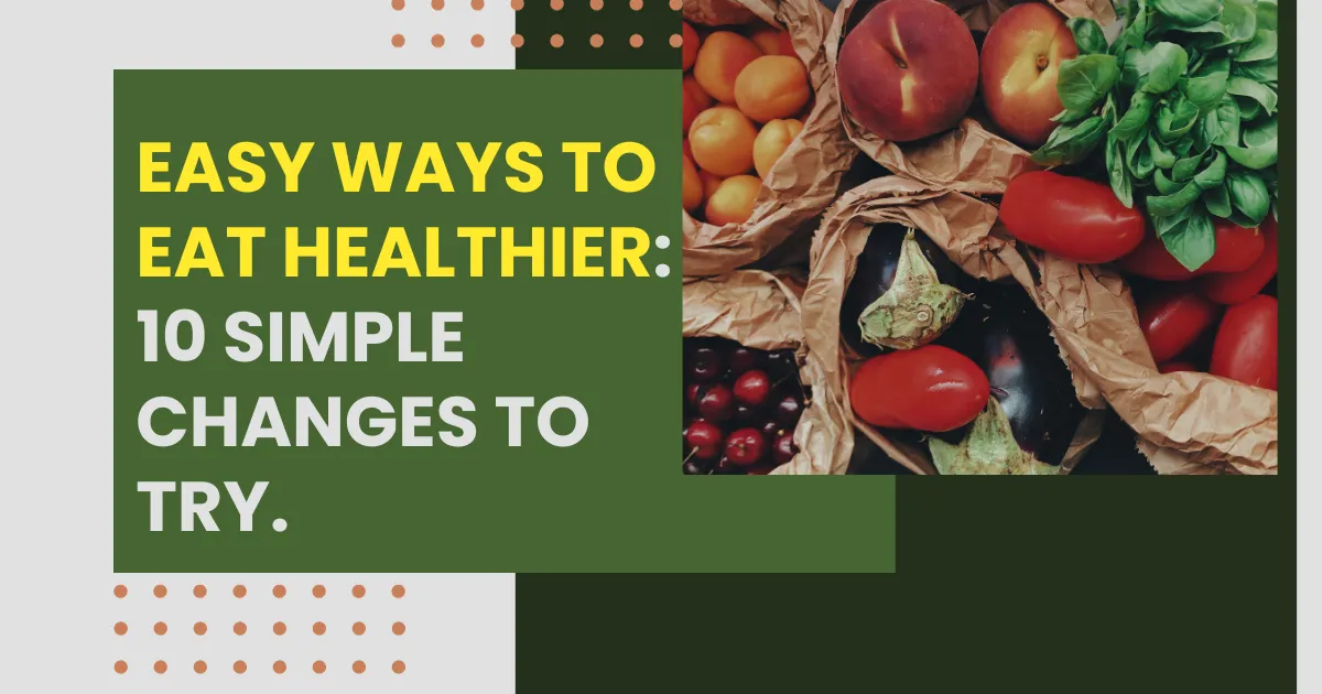 Easy Ways to Eat Healthier: 10 Simple Changes to Try