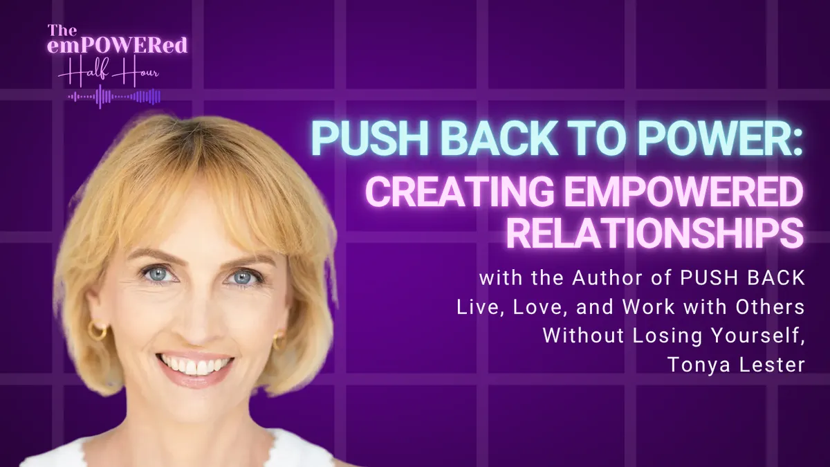 Push Back to Power: Creating Empowered Relationships with the Author of PUSH BACK: Live, Love, and Work with Others Without Losing Yourself, Tonya Lester