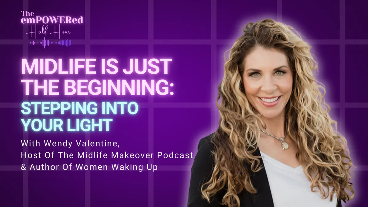 Midlife Is Just The Beginning: Stepping Into Your Light With Wendy Valentine, Host Of The Midlife Makeover Podcast & Author Of Women Waking Up