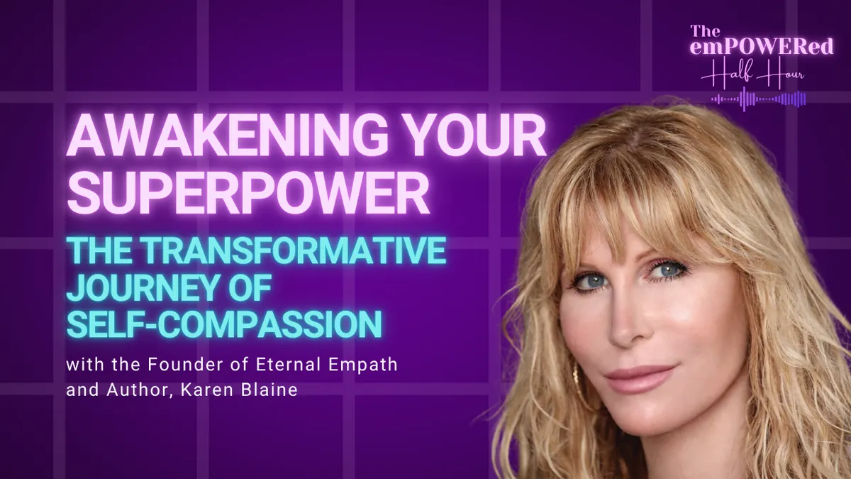 Awakening Your Superpower: The Transformative Journey of Self-Compassion with the Founder of Eternal Empath and Author, Karen Blaine