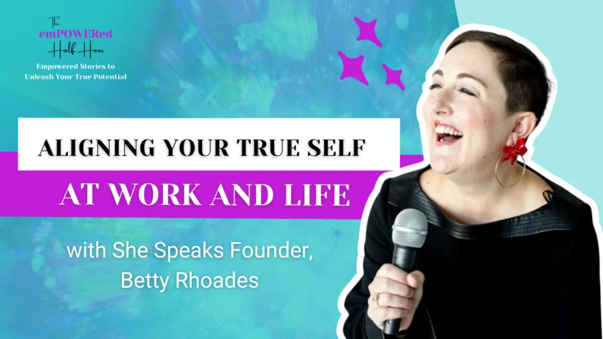 Align Your Authentic Self to Your Work and Well-Being with She Speaks Founder, Betty Rhoades