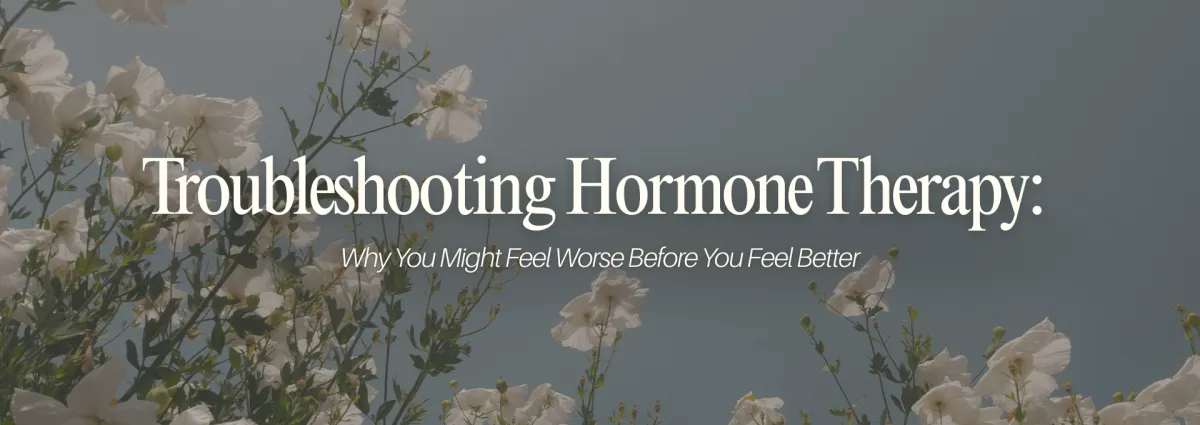 Troubleshooting Hormone Therapy: Why You Might Feel Worse Before You Feel Better