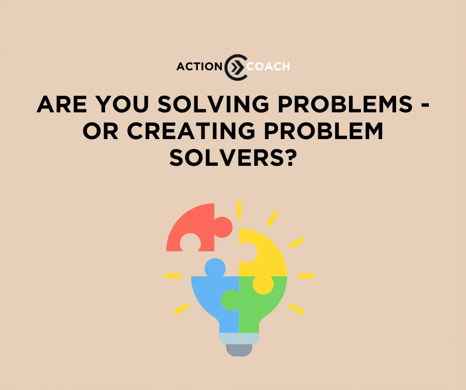 Are You Solving Problems - or Creating Problem Solvers?