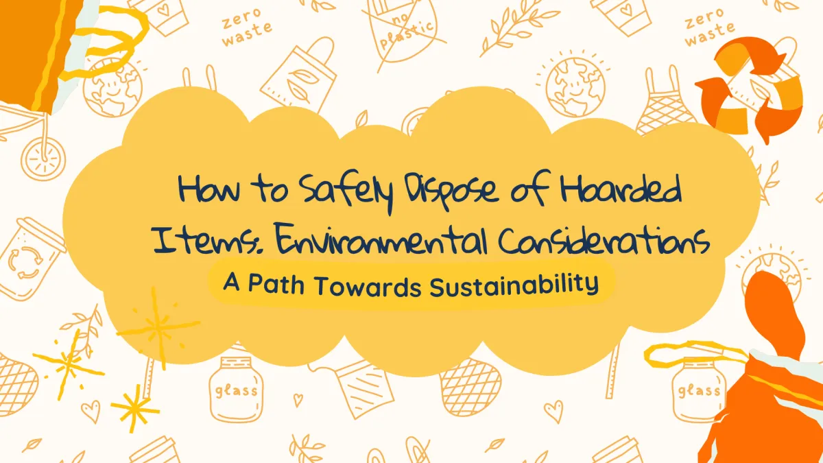 How to Safely Dispose of Hoarded Items: Environmental Considerations