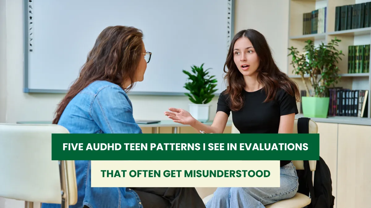 Five AuDHD Teen Patterns I See in Evaluations That Often Get Misunderstood