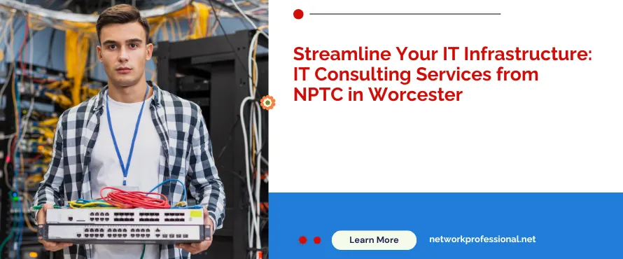 Streamline Your IT Infrastructure: IT Consulting Services from NPTC in Worcester