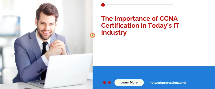 The Importance of CCNA Certification in Today’s IT Industry