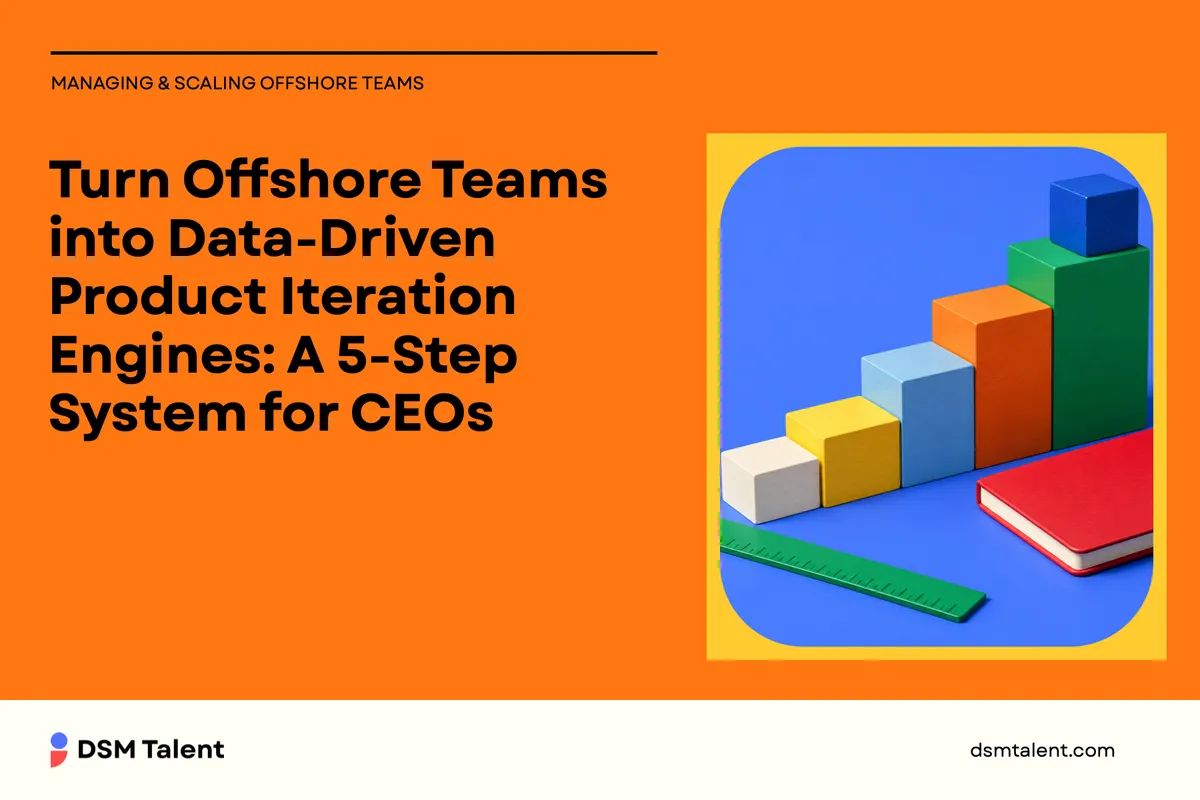 Turn Offshore Teams into Data‑Driven Product Iteration Engines: A 5‑Step System for CEOs
