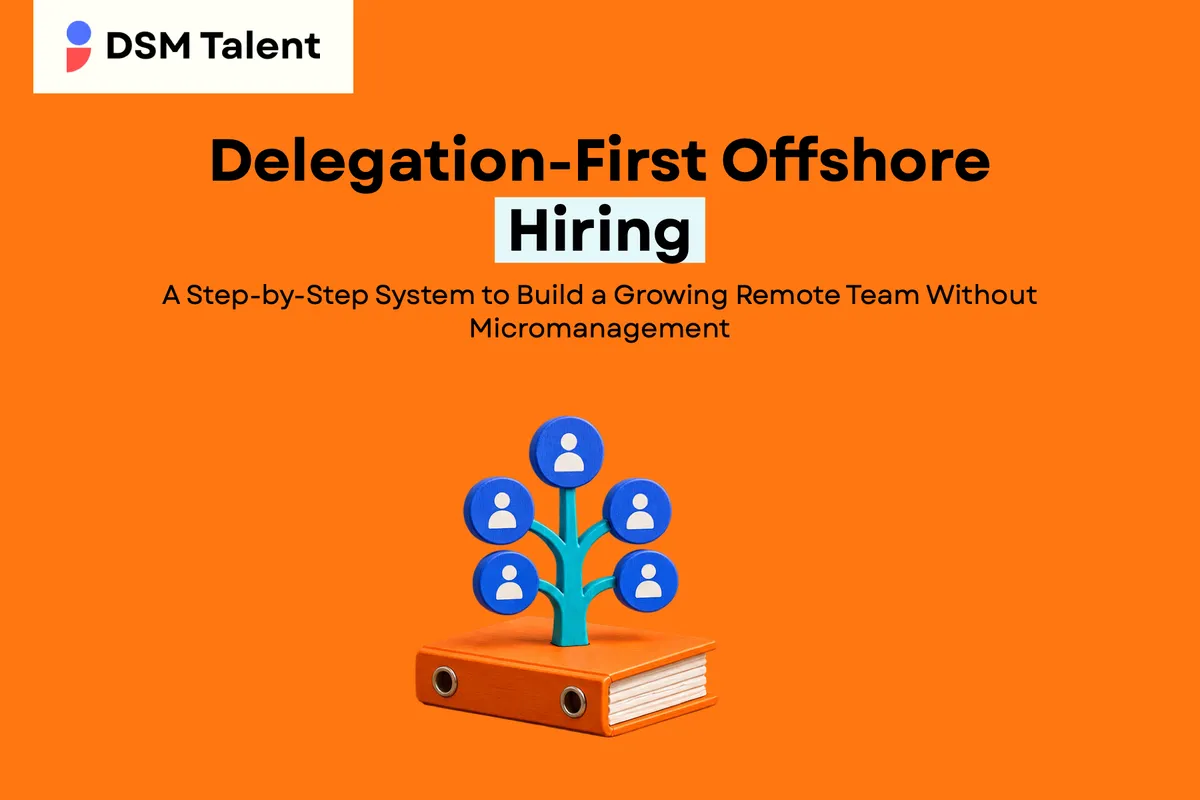Delegation‑First Offshore Hiring: A Step‑by‑Step System to Build a Growing Remote Team Without Micromanagement — DSM Talent blog cover.