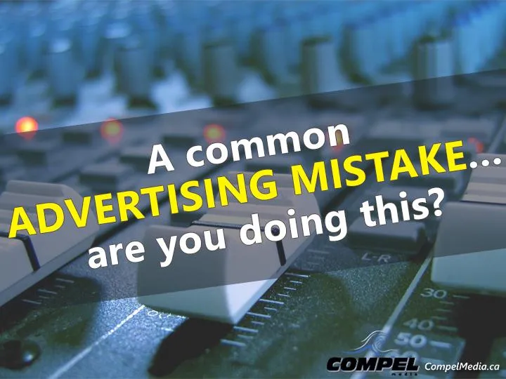 A common advertising mistake...are you doing this? Compel Media London
