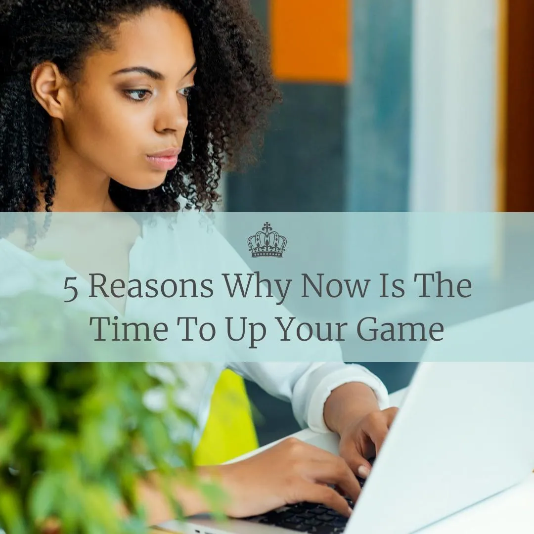 5 Reasons Why Now Is The Time To Up Your Game