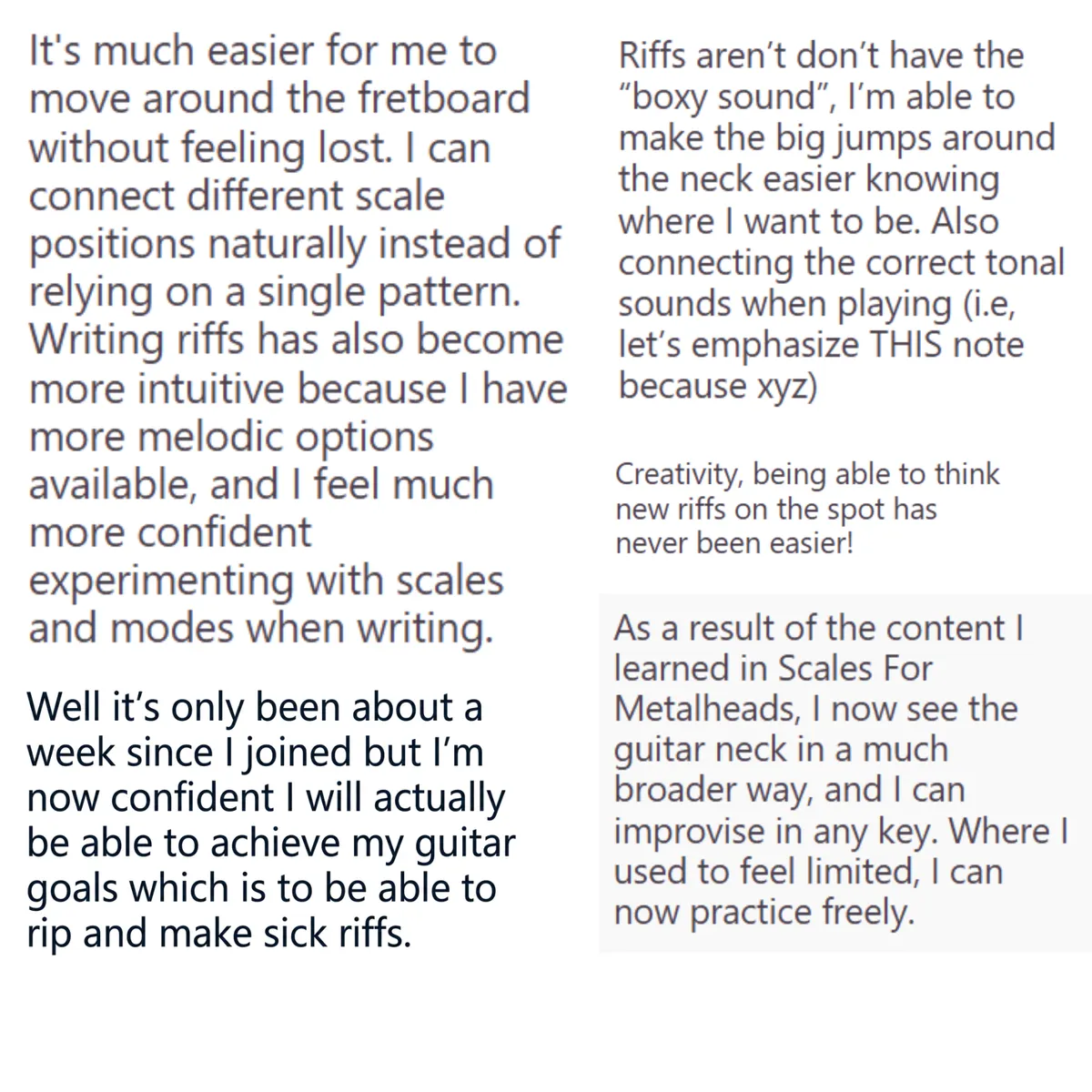 Student Testimonial: Well it's only been about a week since I joined but I'm now confident I will actually be able to achieve my guitar goals which is to be able to rip and make sick riffs.