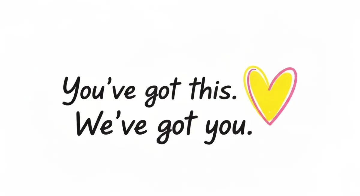 Handwritten script reading 'You've got this. We've got you.' with a hand-drawn heart next to it in yellow and pink