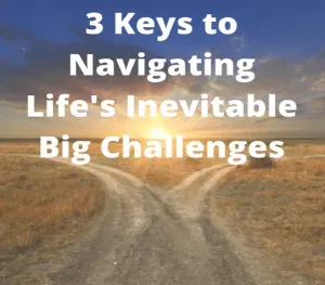 3 Keys to Navigating Life's Inevitable Big Challenges