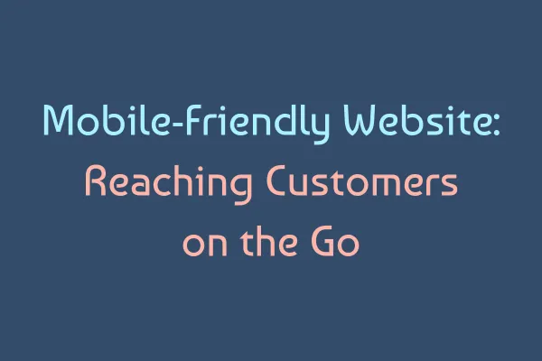 Mobile-Friendly Website: Reaching Customers on the Go