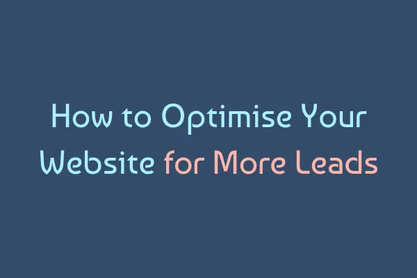 How to Optimise Your Website for More Leads