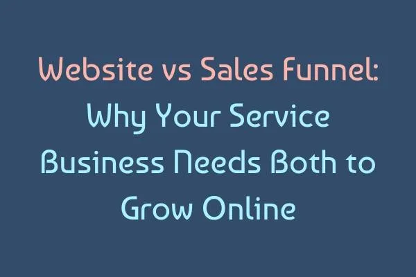 Website vs Sales Funnel: Why Your Service Business Needs Both to Grow Online