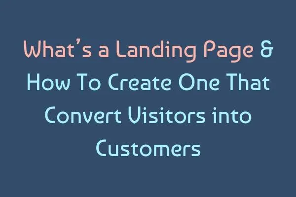What’s a Landing Page & How To Create One That Convert Visitors into Customers