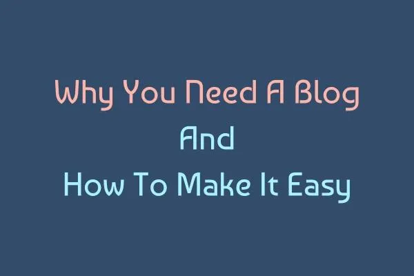 Why You Need A Blog And How To Make It Easy