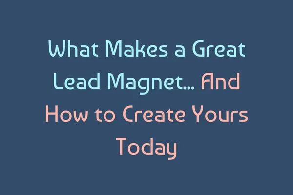 What Makes a Great Lead Magnet (And How to Create Yours Today)