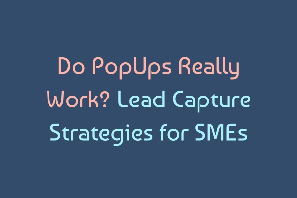 Do PopUps Really Work? Lead Capture Strategies for SMEs