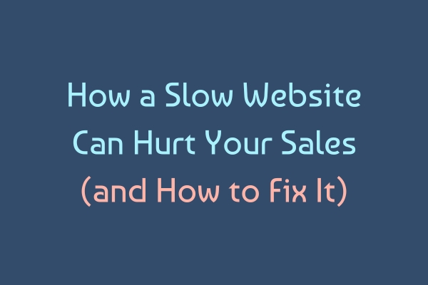 How a Slow Website Can Hurt Your Sales (and How to Fix It)