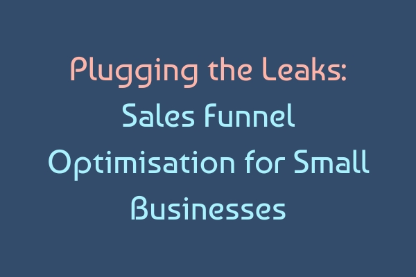 Plugging the Leaks: Sales Funnel Optimisation for Small Businesses