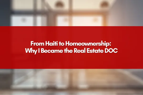 From Haiti to Homeownership: Why I Became the Real Estate DOC