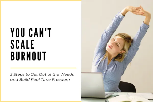 You Can’t Scale Burnout: 3 Steps to Get Out of the Weeds and Build Real Time Freedom