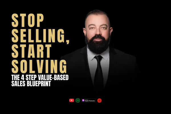 Stop Selling, Start Solving: The 4 Step Value-Based Sales Blueprint