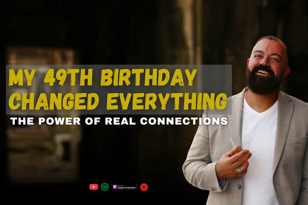 My 49th Birthday Changed Everything: The Power of Real Connections