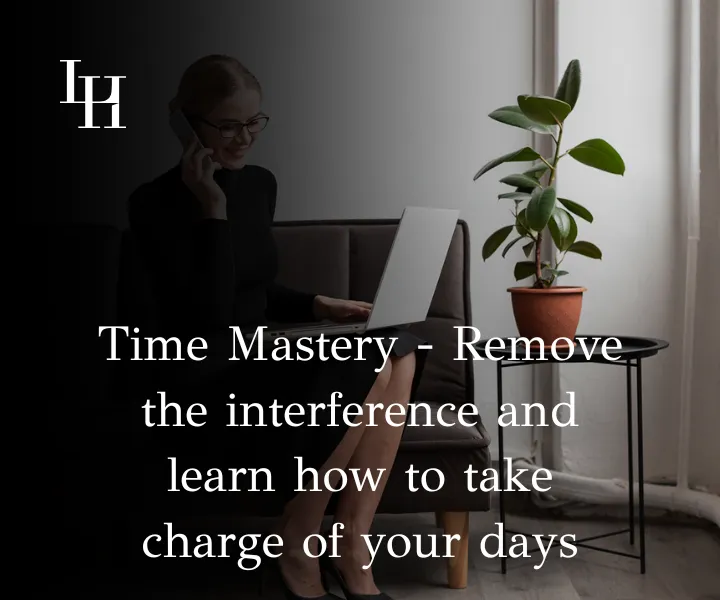 Time Mastery - Remove the interference and lean how to take charge of your days